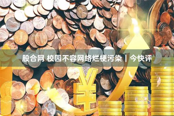 股合网 校园不容网络烂梗污染｜今快评