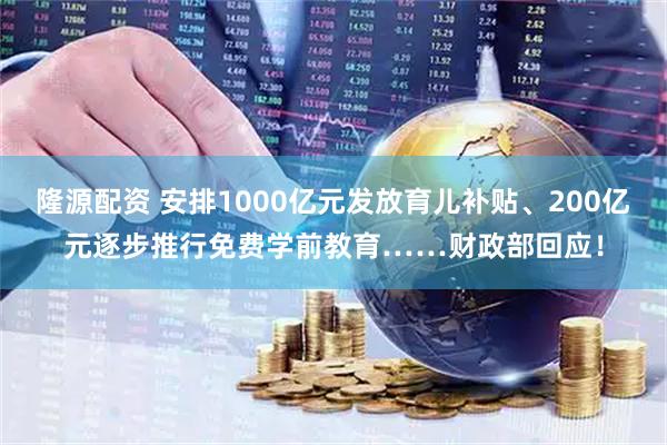 隆源配资 安排1000亿元发放育儿补贴、200亿元逐步推行免费学前教育……财政部回应！
