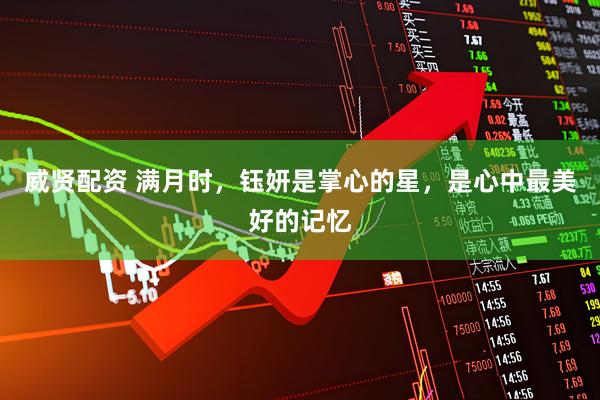 威贤配资 满月时，钰妍是掌心的星，是心中最美好的记忆