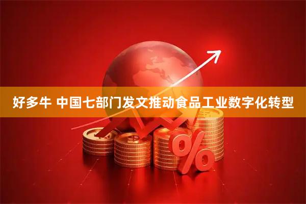 好多牛 中国七部门发文推动食品工业数字化转型
