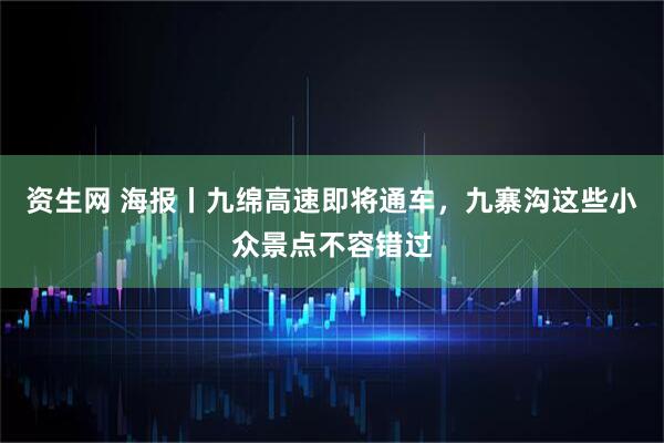 资生网 海报丨九绵高速即将通车，九寨沟这些小众景点不容错过