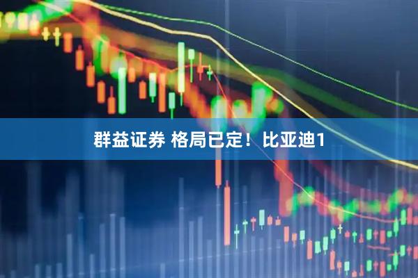 群益证券 格局已定！比亚迪1