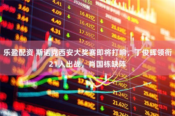 乐盈配资 斯诺克西安大奖赛即将打响，丁俊晖领衔21人出战，肖国栋缺阵