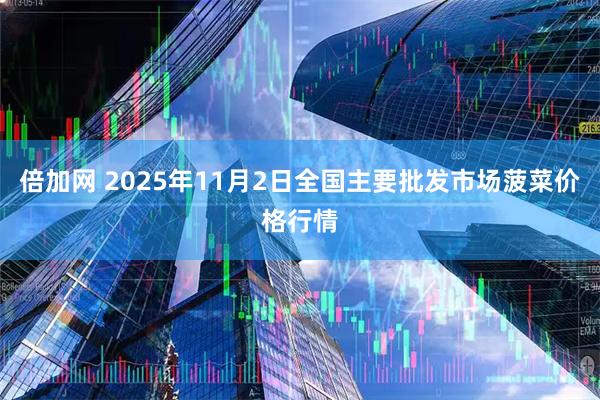 倍加网 2025年11月2日全国主要批发市场菠菜价格行情