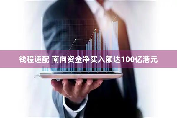 钱程速配 南向资金净买入额达100亿港元