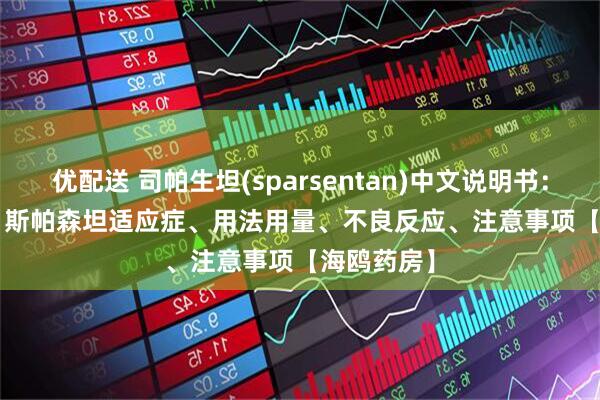 优配送 司帕生坦(sparsentan)中文说明书：Filspari、斯帕森坦适应症、用法用量、不良反应、注意事项【海鸥药房】